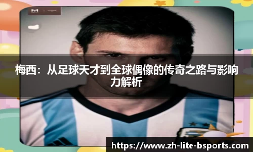 梅西：从足球天才到全球偶像的传奇之路与影响力解析