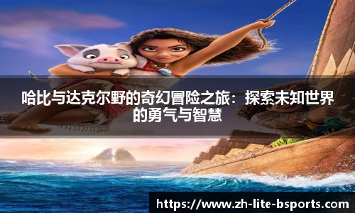 哈比与达克尔野的奇幻冒险之旅：探索未知世界的勇气与智慧
