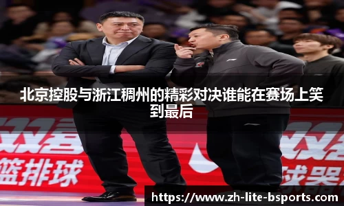 北京控股与浙江稠州的精彩对决谁能在赛场上笑到最后