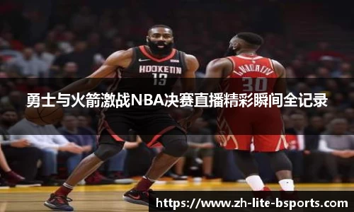 勇士与火箭激战NBA决赛直播精彩瞬间全记录