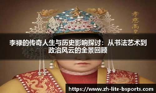 李禄的传奇人生与历史影响探讨：从书法艺术到政治风云的全景回顾