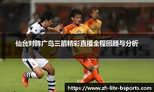 仙台对阵广岛三箭精彩直播全程回顾与分析