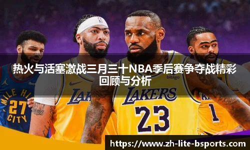 热火与活塞激战三月三十NBA季后赛争夺战精彩回顾与分析