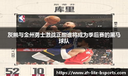 灰熊与金州勇士激战正酣谁将成为季后赛的黑马球队