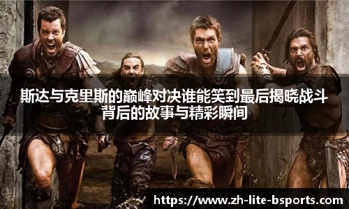 斯达与克里斯的巅峰对决谁能笑到最后揭晓战斗背后的故事与精彩瞬间