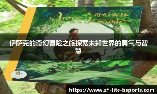 伊萨克的奇幻冒险之旅探索未知世界的勇气与智慧