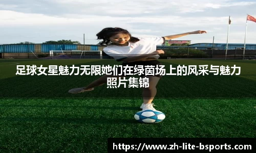 足球女星魅力无限她们在绿茵场上的风采与魅力照片集锦