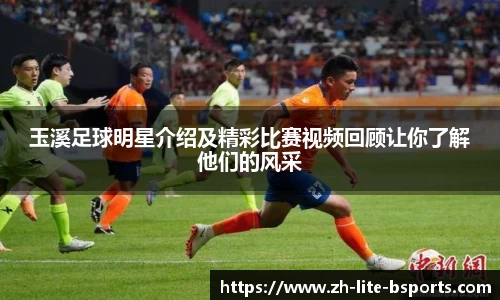 玉溪足球明星介绍及精彩比赛视频回顾让你了解他们的风采