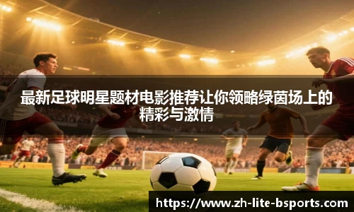 最新足球明星题材电影推荐让你领略绿茵场上的精彩与激情