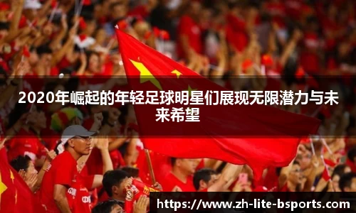 2020年崛起的年轻足球明星们展现无限潜力与未来希望