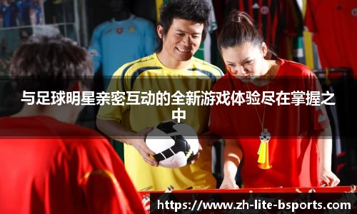 与足球明星亲密互动的全新游戏体验尽在掌握之中